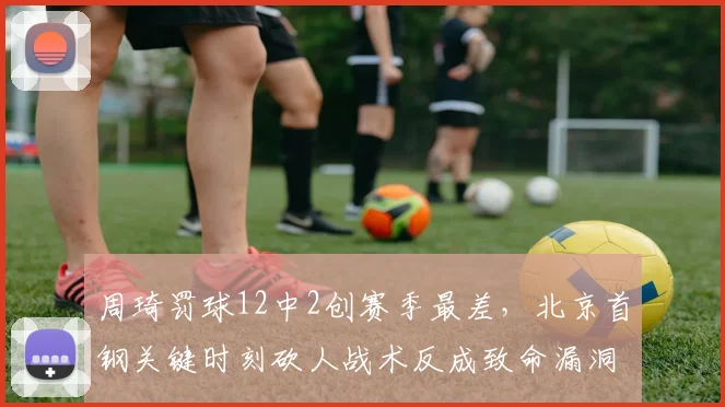 周琦罚球12中2创赛季最差，北京首钢关键时刻砍人战术反成致命漏洞