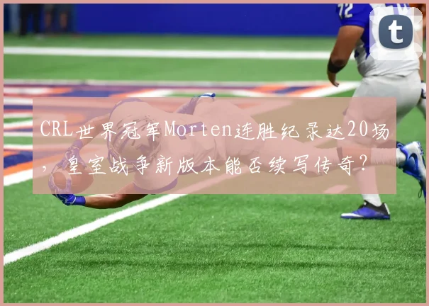 CRL世界冠军Morten连胜纪录达20场，皇室战争新版本能否续写传奇？