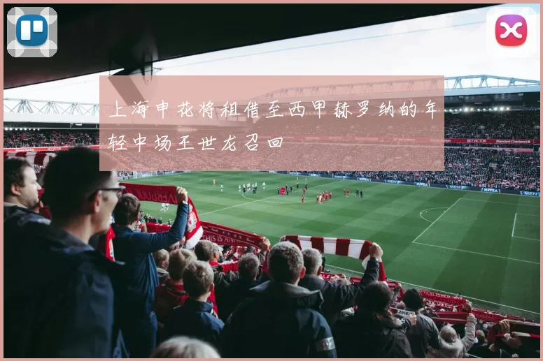上海申花将租借至西甲赫罗纳的年轻中场王世龙召回
